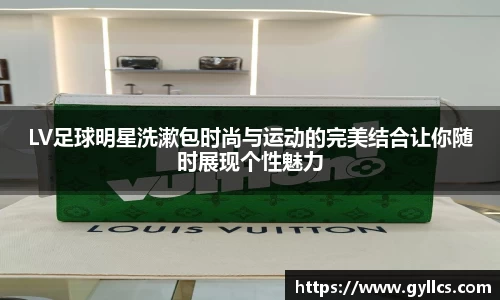 LV足球明星洗漱包时尚与运动的完美结合让你随时展现个性魅力